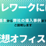 テレワークには仮想オフィス!基本から弊社の導入事例までご説明します