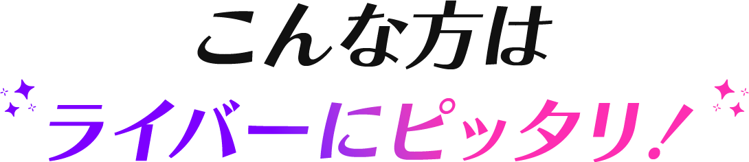 こんな方はライバーにぴったり！