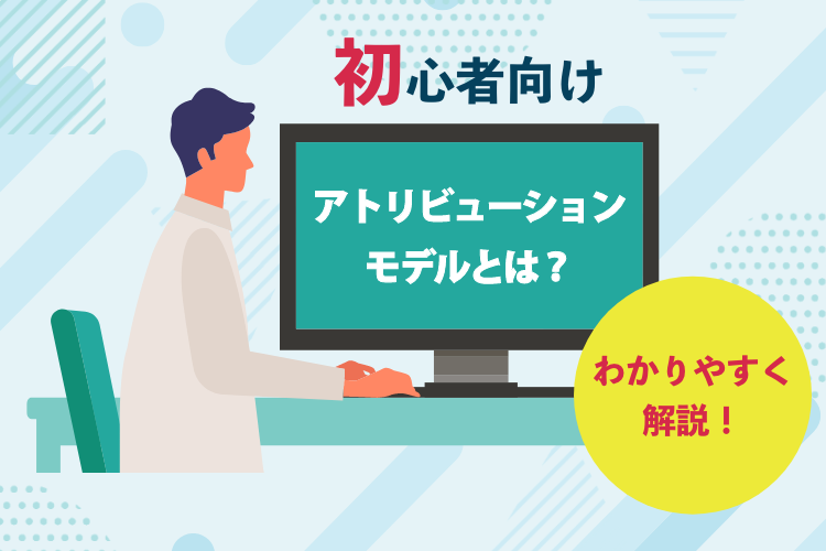 【初心者向け】アトリビューションモデルとは？わかりやすく解説！