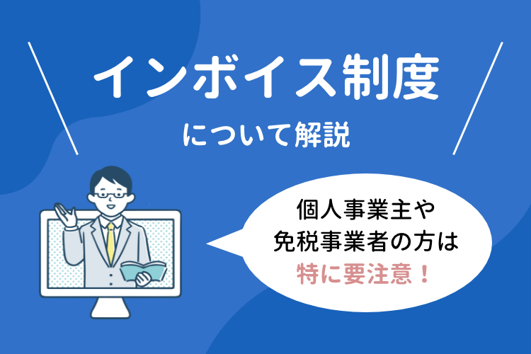 インボイス制度について解説！個人事業主や免税事業者は特に要注意