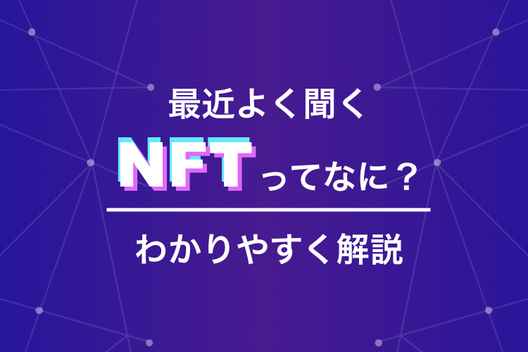最近よく聞くNFTってなに？わかりやすく解説