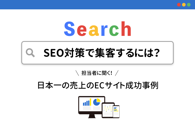 SEO対策で集客するには？日本一の売上のECサイト成功事例