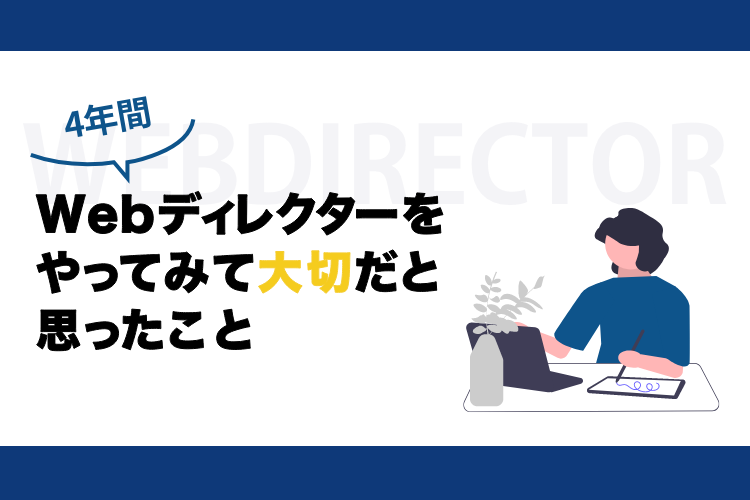 4年間Webディレクターをやってみて大切だと思ったこと
