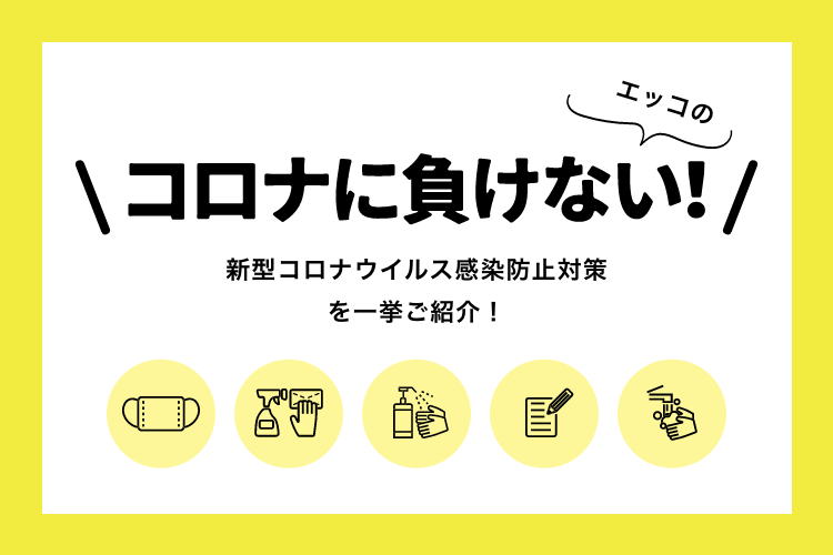 【コロナに負けない】エッコの新型コロナウイルス感染防止対策を一挙ご紹介！