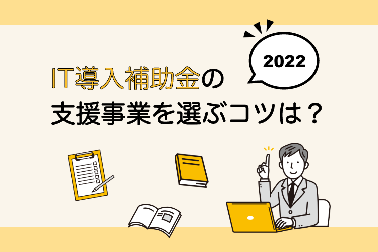 【2022】IT導入補助金の支援事業を選ぶコツは？