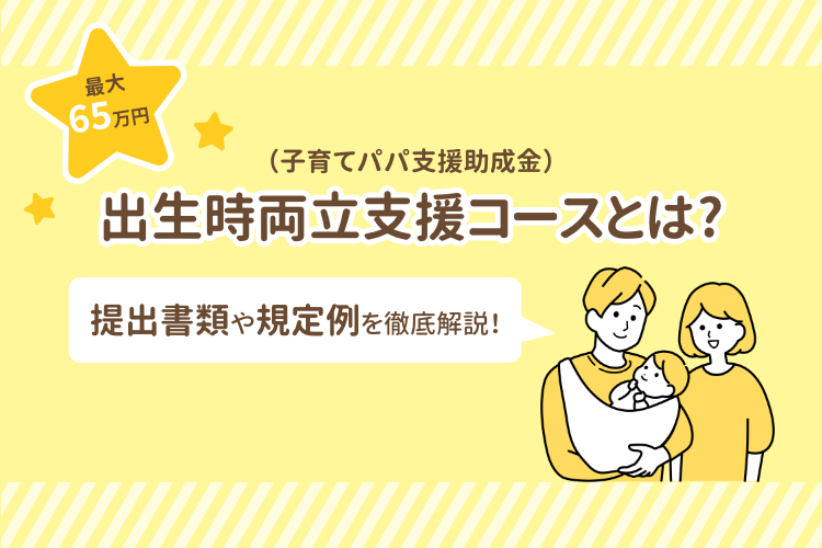 【最大65万円】出生時両立支援コース（子育てパパ支援助成金）とは？提出書類や規定例を徹底解説！