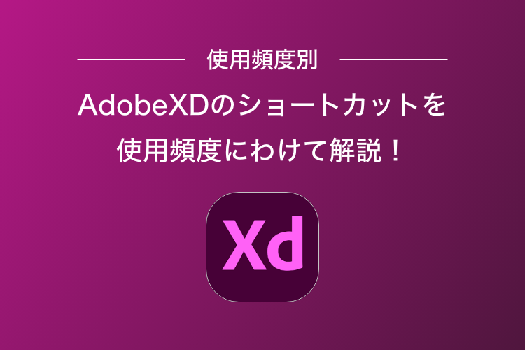 【使用頻度別】AdobeXDのショートカットを使用頻度にわけて解説！