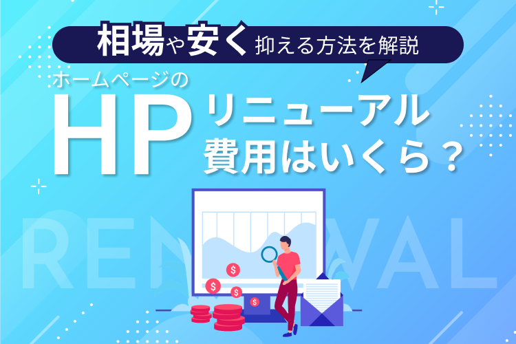 ホームページのリニューアル費用はいくら？相場や安く抑える方法を解説