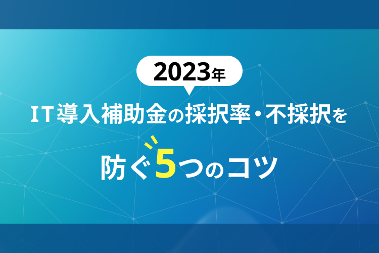 IT導入補助金2023の採択率・不採択を防ぐ5つのコツ