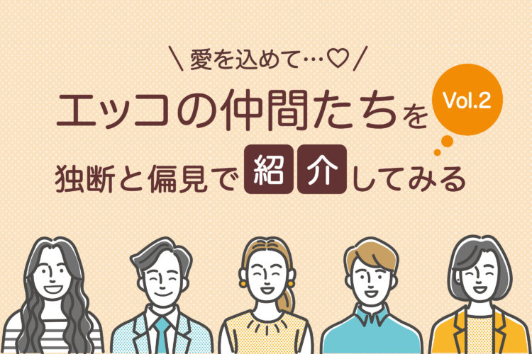 エッコの仲間たちを独断と偏見で紹介してみる Vol.2
