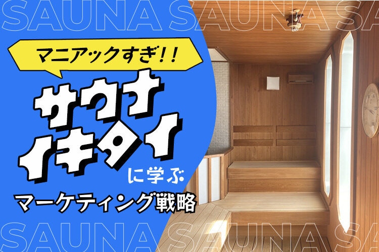 【マニアックすぎ】”サウナイキタイ”に学ぶマーケティング戦略